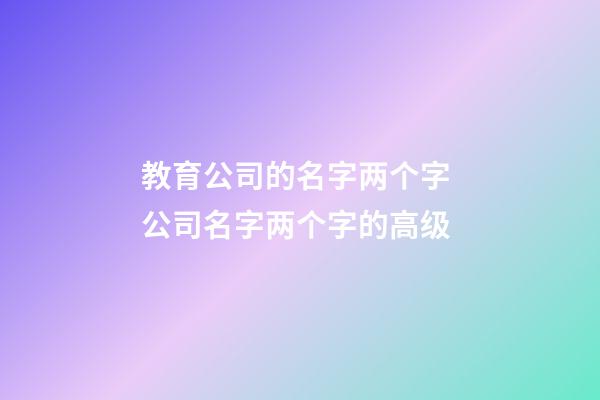 教育公司的名字两个字 公司名字两个字的高级-第1张-公司起名-玄机派